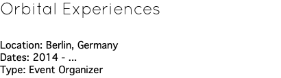 Orbital Experiences Location: Berlin, Germany Dates: 2014 - ... Type: Event Organizer